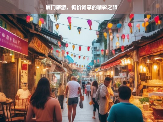 厦门旅游，低价畅享的精彩之旅，厦门低价精彩旅游之旅