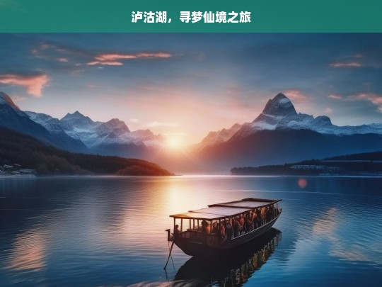 泸沽湖，寻梦仙境之旅，泸沽湖，寻梦仙境的奇幻旅程