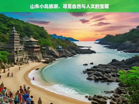 山东小岛旅游，寻觅自然与人文的宝藏，山东小岛，自然与人文的宝藏之旅