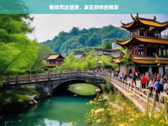 南靖周边旅游，发现别样的精彩，南靖周边的别样精彩之旅