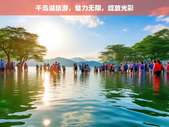 千岛湖旅游，魅力无限，绽放光彩，千岛湖，魅力绽放的旅游胜地