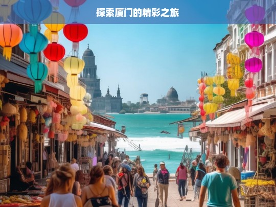 探索厦门的精彩之旅，厦门精彩之旅探寻