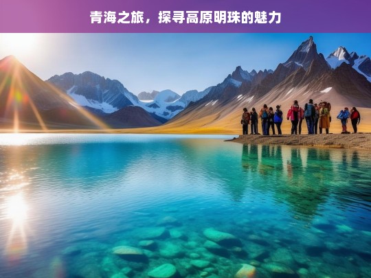 青海之旅，探寻高原明珠的魅力，青海之旅，探寻高原明珠魅力