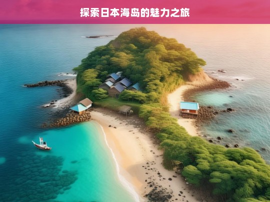 探索日本海岛的魅力之旅，日本海岛魅力探索之旅