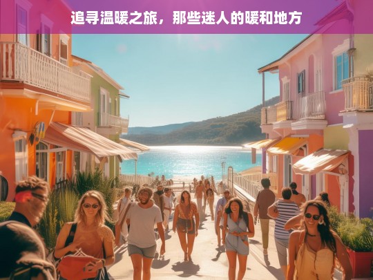 追寻温暖之旅，那些迷人的暖和地方，追寻温暖的迷人之旅