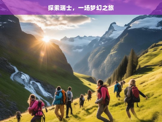 探索瑞士，一场梦幻之旅，瑞士梦幻之旅探索