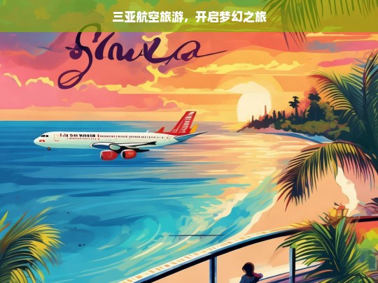 三亚航空旅游，开启梦幻之旅，三亚航空旅游，梦幻之旅启航