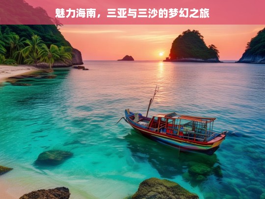 魅力海南，三亚与三沙的梦幻之旅，魅力海南之三亚与三沙梦幻行