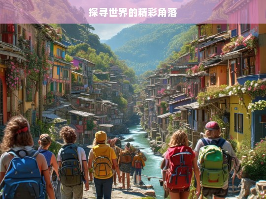 探寻世界的精彩角落，世界精彩角落探寻之旅