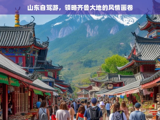 山东自驾游，领略齐鲁大地的风情画卷，山东自驾游，领略齐鲁大地风情