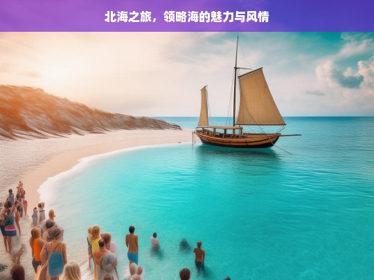 北海之旅，领略海的魅力与风情，北海之旅，海之魅与风情