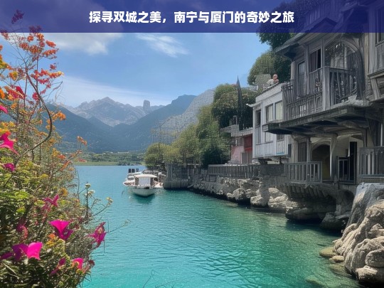 探寻双城之美，南宁与厦门的奇妙之旅，南宁与厦门，探寻双城之美奇妙之旅