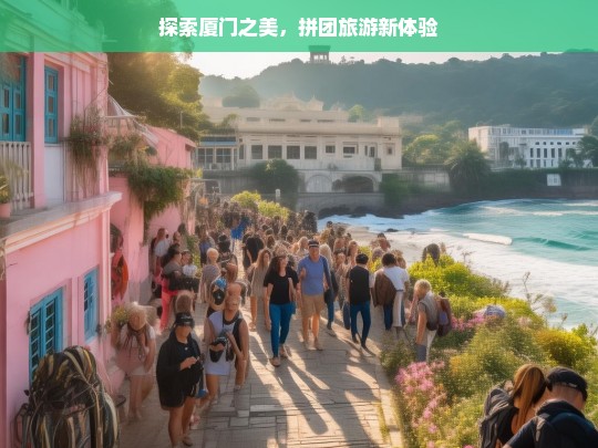 探索厦门之美，拼团旅游新体验，探索厦门之美，拼团旅游新体验之旅