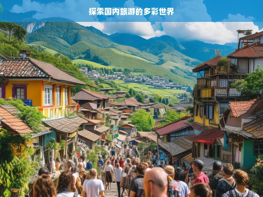 探索国内旅游的多彩世界，国内旅游，多彩世界的探索之旅