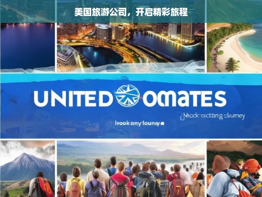 美国旅游公司，开启精彩旅程，美国旅游公司，带你开启精彩旅程