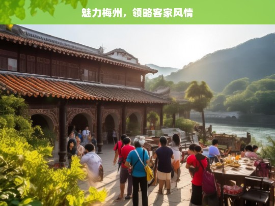 魅力梅州，领略客家风情，魅力梅州，客家风情之旅