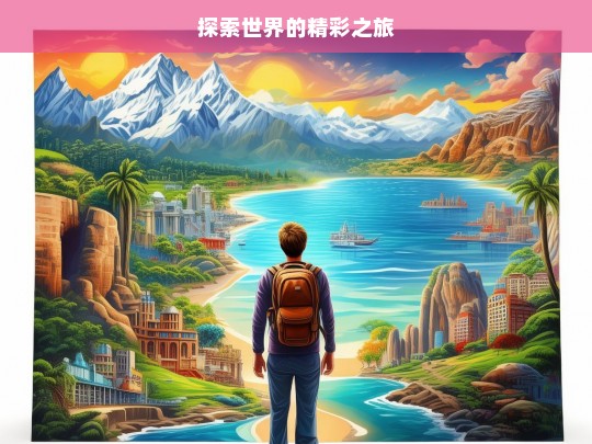 探索世界的精彩之旅，探索世界的精彩征程