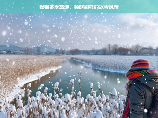 盘锦冬季旅游，领略别样的冰雪风情，盘锦冬季冰雪风情游