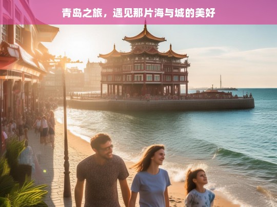 青岛之旅，遇见那片海与城的美好，青岛之旅，海与城的美好邂逅