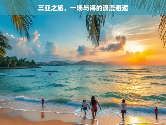 三亚之旅，一场与海的浪漫邂逅，三亚，与海的浪漫之旅