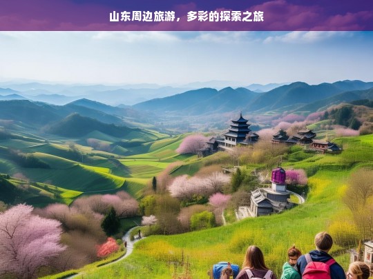 山东周边旅游，多彩的探索之旅，山东周边多彩旅游探索之旅