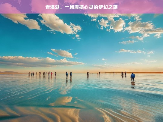 青海湖，一场震撼心灵的梦幻之旅，青海湖梦幻之旅