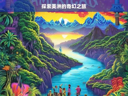 探索美洲的奇幻之旅，美洲奇幻探索之旅