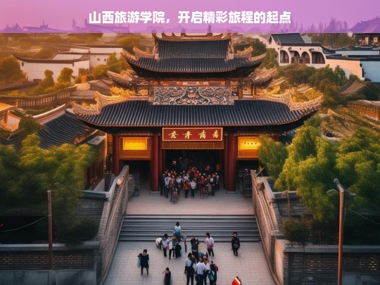 山西旅游学院，开启精彩旅程的起点，山西旅游学院，精彩旅程由此开启