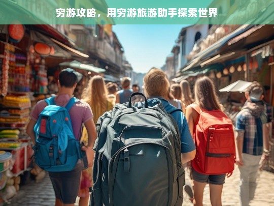 穷游攻略，用穷游旅游助手探索世界，穷游攻略，借助穷游旅游助手开启世界探索之旅