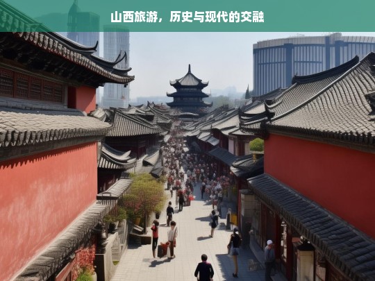 山西旅游，历史与现代的交融，山西，历史与现代交融的旅游胜地