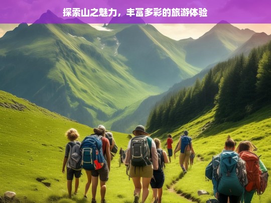 探索山之魅力，丰富多彩的旅游体验，探索山之魅力，多彩旅游体验