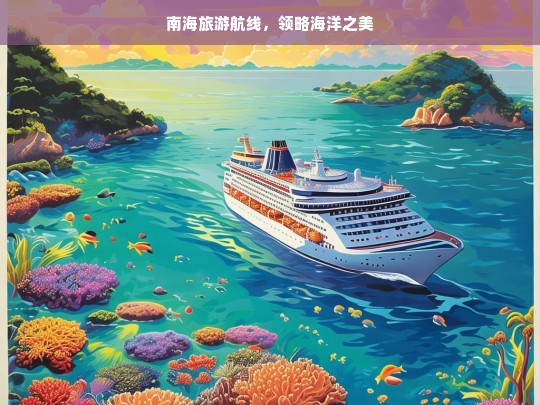 南海旅游航线，领略海洋之美，南海旅游航线，领略海洋之美之旅