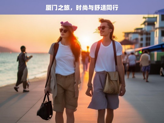 厦门之旅，时尚与舒适同行，厦门之旅，时尚与舒适的完美融合