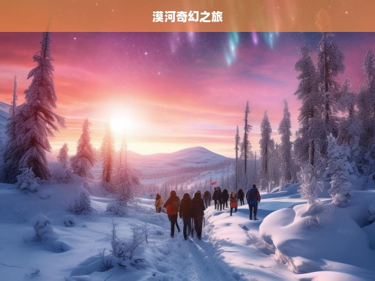 漠河奇幻之旅，漠河奇幻之旅，探索极地奇景