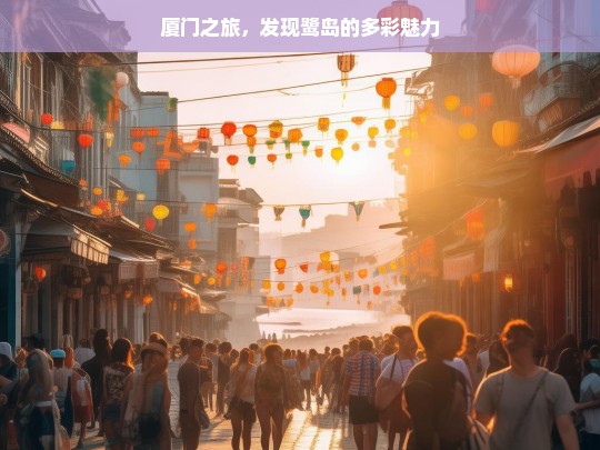 厦门之旅，发现鹭岛的多彩魅力，魅力厦门之旅