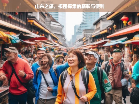 山东之旅，报团探索的精彩与便利，山东之旅，报团探索的魅力