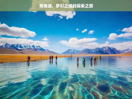 青海湖，梦幻之境的探索之旅，青海湖梦幻探索之旅