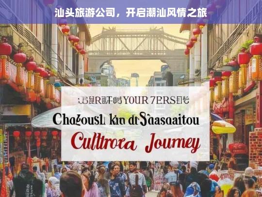 汕头旅游公司，开启潮汕风情之旅，汕头旅游公司，潮汕风情之旅启程