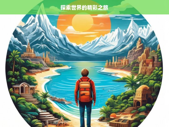 探索世界的精彩之旅，探索世界，开启精彩之旅