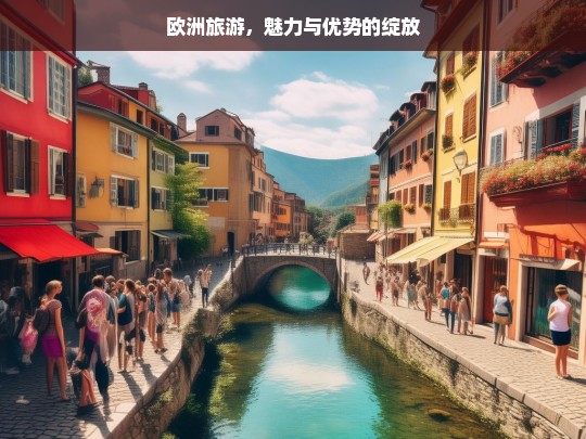 欧洲旅游，魅力与优势的绽放，欧洲旅游，魅力与优势尽显