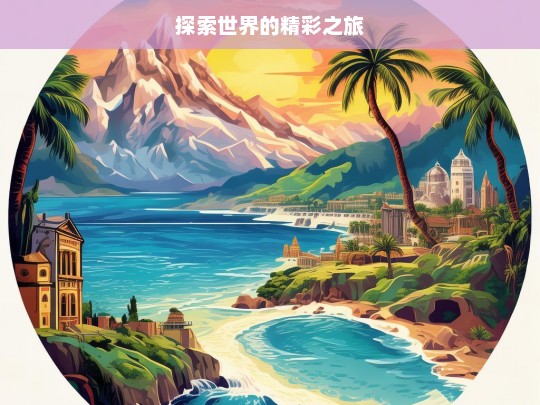 探索世界的精彩之旅，探索世界之旅，领略精彩