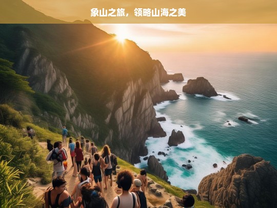 象山之旅，领略山海之美，象山，山海之美等你来领略