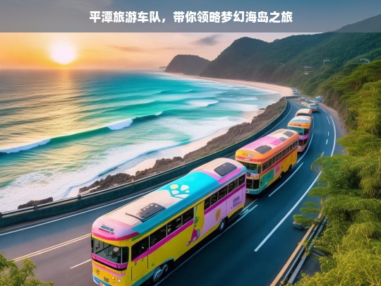 平潭旅游车队，带你领略梦幻海岛之旅，平潭旅游车队，开启梦幻海岛之旅