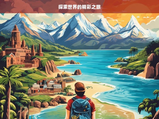 探索世界的精彩之旅，探索世界之旅，领略精彩