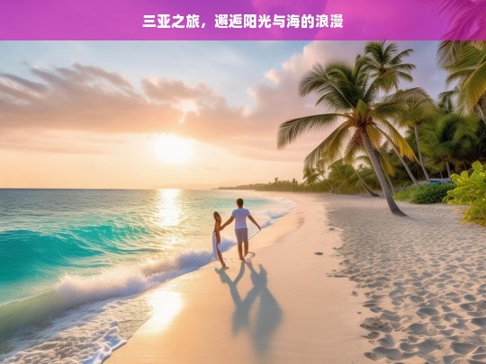 三亚之旅，邂逅阳光与海的浪漫，三亚之旅，阳光与海的浪漫邂逅