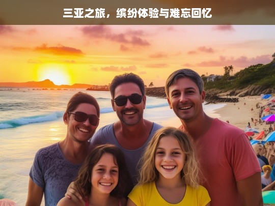 三亚之旅，缤纷体验与难忘回忆，三亚之旅，缤纷体验与难忘回忆