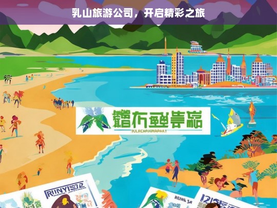 乳山旅游公司，开启精彩之旅，乳山旅游公司，带你开启精彩之旅