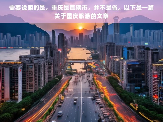 需要说明的是，重庆是直辖市，并不是省。以下是一篇关于重庆旅游的文章，魅力重庆旅游攻略