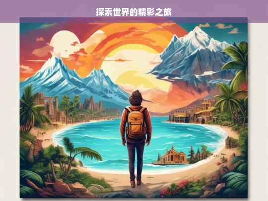 探索世界的精彩之旅，探索世界，开启精彩之旅