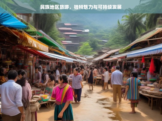 民族地区旅游，独特魅力与可持续发展，民族地区旅游，独特魅力与可持续发展之路